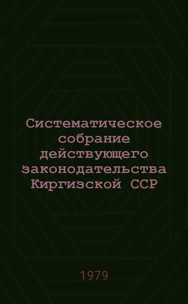 Систематическое собрание действующего законодательства Киргизской ССР : Разд. 1-. [Т. 10]. Разд. 8 : Законодательство о недрах ; Разд. 9. Лесное законодательство