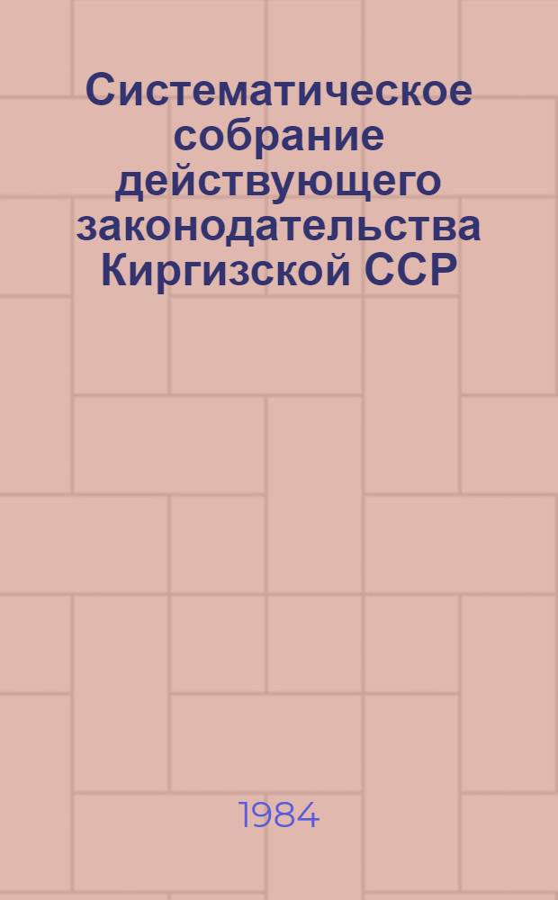 Систематическое собрание действующего законодательства Киргизской ССР : Разд. 1-. Т. 29 : Дополнение четвертое