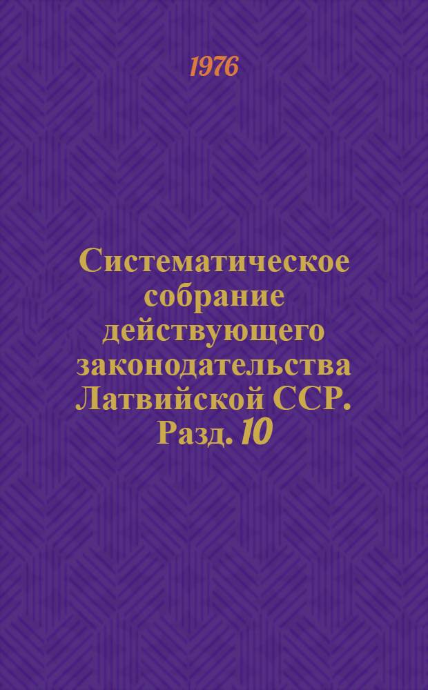 Систематическое собрание действующего законодательства Латвийской ССР. Разд. 10 : Законодательство о капитальном строительстве