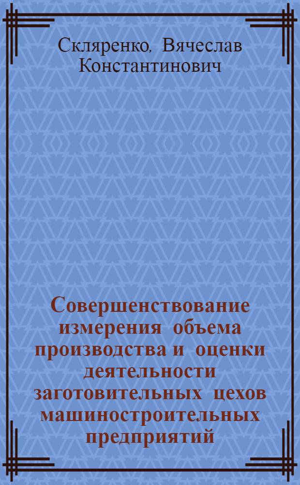 Совершенствование измерения объема производства и оценки деятельности заготовительных цехов машиностроительных предприятий : (На примере литейных цехов предприятий Минсельхозмаша) : Автореф. дис. на соиск. учен. степени канд. экон. наук : (08.00.05)