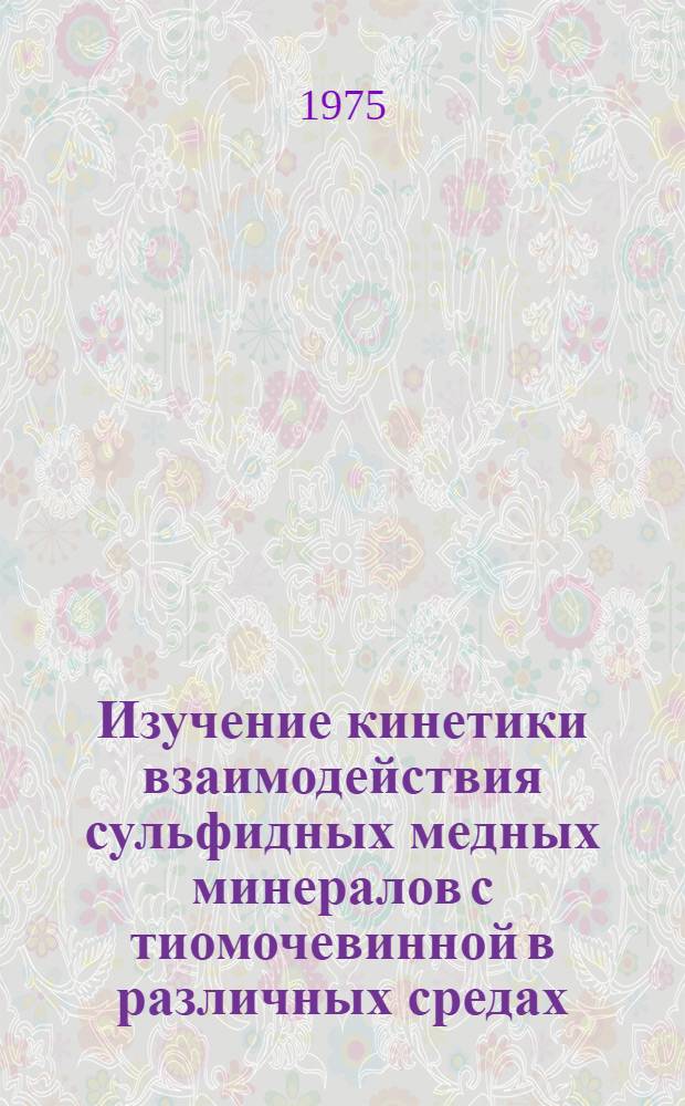 Изучение кинетики взаимодействия сульфидных медных минералов с тиомочевинной в различных средах : Автореф. дис. на соиск. учен. степени канд. хим. наук : (02.00.02)