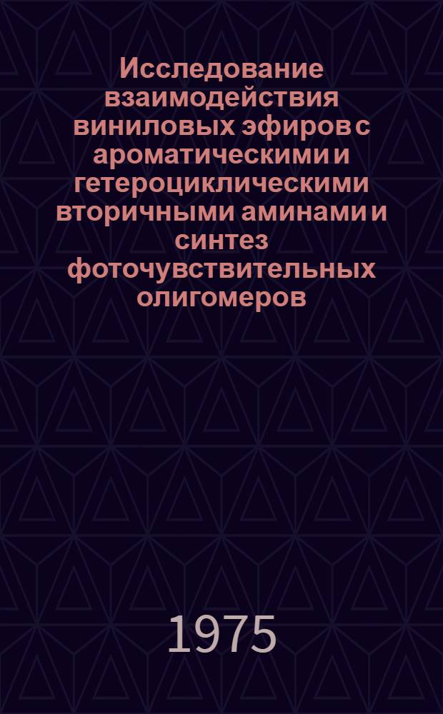 Исследование взаимодействия виниловых эфиров с ароматическими и гетероциклическими вторичными аминами и синтез фоточувствительных олигомеров : Автореф. дис. на соиск. учен. степени д. х. м