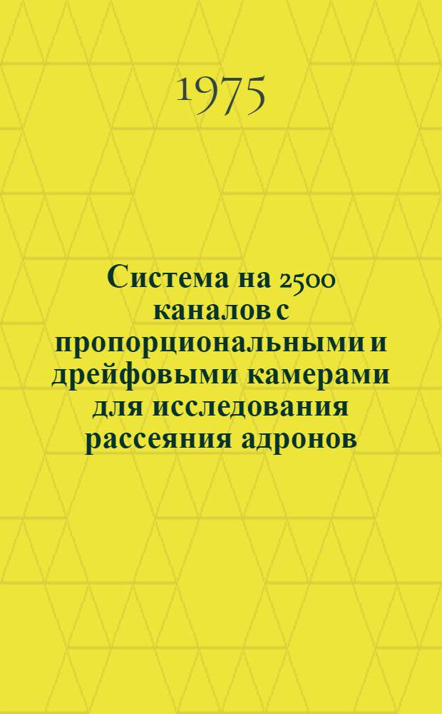 Система на 2500 каналов с пропорциональными и дрейфовыми камерами для исследования рассеяния адронов : Доклад на Междунар. совещ. по методике проволочных камер, Дубна, 17-20 июня, 1975 г