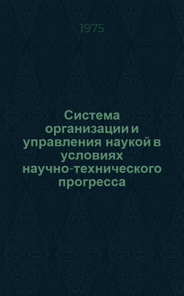 Система организации и управления наукой в условиях научно-технического прогресса : Метод. рекомендации в помощь пропагандистам и лекторам : Ч. 1