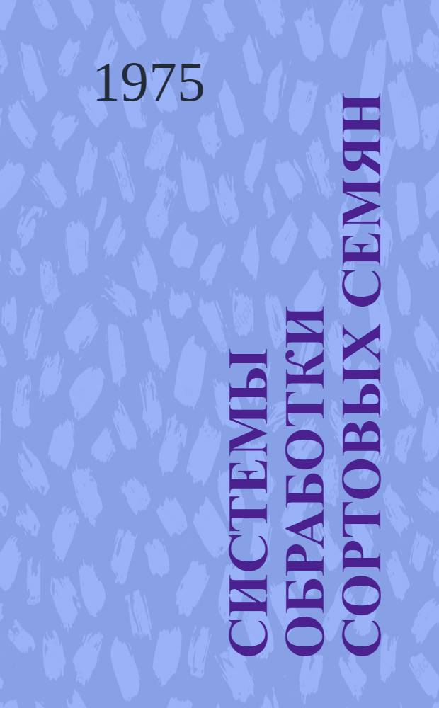 Системы обработки сортовых семян : Рекомендации по организации технол. процесса