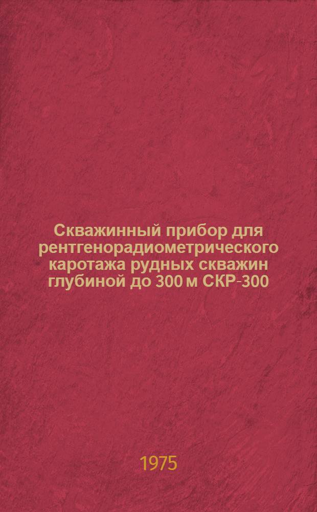 Скважинный прибор для рентгенорадиометрического каротажа рудных скважин глубиной до 300 м СКР-300