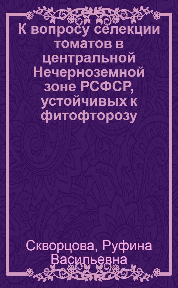 К вопросу селекции томатов в центральной Нечерноземной зоне РСФСР, устойчивых к фитофторозу (Phytophtora infestans (Montagne) de bary) : Автореф. дис. на соиск. учен. степени канд. с.-х. наук : (06.534)