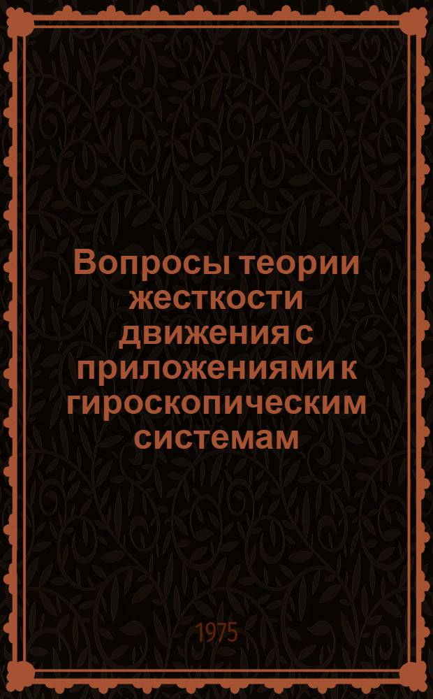 Вопросы теории жесткости движения с приложениями к гироскопическим системам : Автореф. дис. на соиск. учен. степени д-ра техн. наук : (05.13.02)