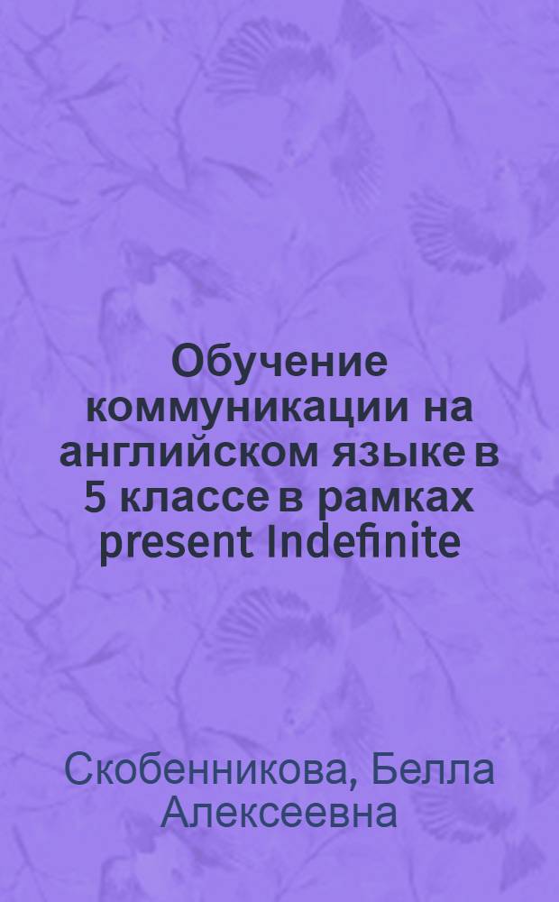 Обучение коммуникации на английском языке в 5 классе в рамках present Indefinite : Автореф. дис. на соиск. учен. степени канд. пед. наук : (13.00.02)