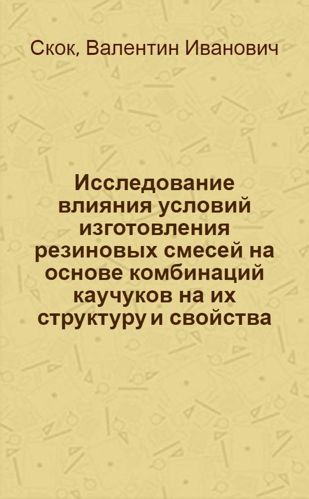 Исследование влияния условий изготовления резиновых смесей на основе комбинаций каучуков на их структуру и свойства : Автореф. дис. на соиск. учен. степени канд. техн. наук : (05.17.12)