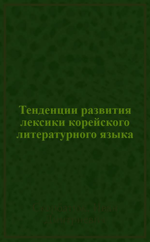 Тенденции развития лексики корейского литературного языка : Автореф. дис. на соиск. учен. степени канд. филол. наук : (10.02.18)