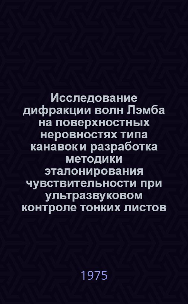 Исследование дифракции волн Лэмба на поверхностных неровностях типа канавок и разработка методики эталонирования чувствительности при ультразвуковом контроле тонких листов : Автореф. дис. на соиск. учен. степени канд. техн. наук : (01.045)