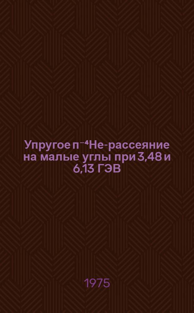 Упругое п⁻⁴Не-рассеяние на малые углы при 3,48 и 6,13 ГЭВ/С : Автореф. дис. на соиск. учен. степени канд. ф.-м. наук