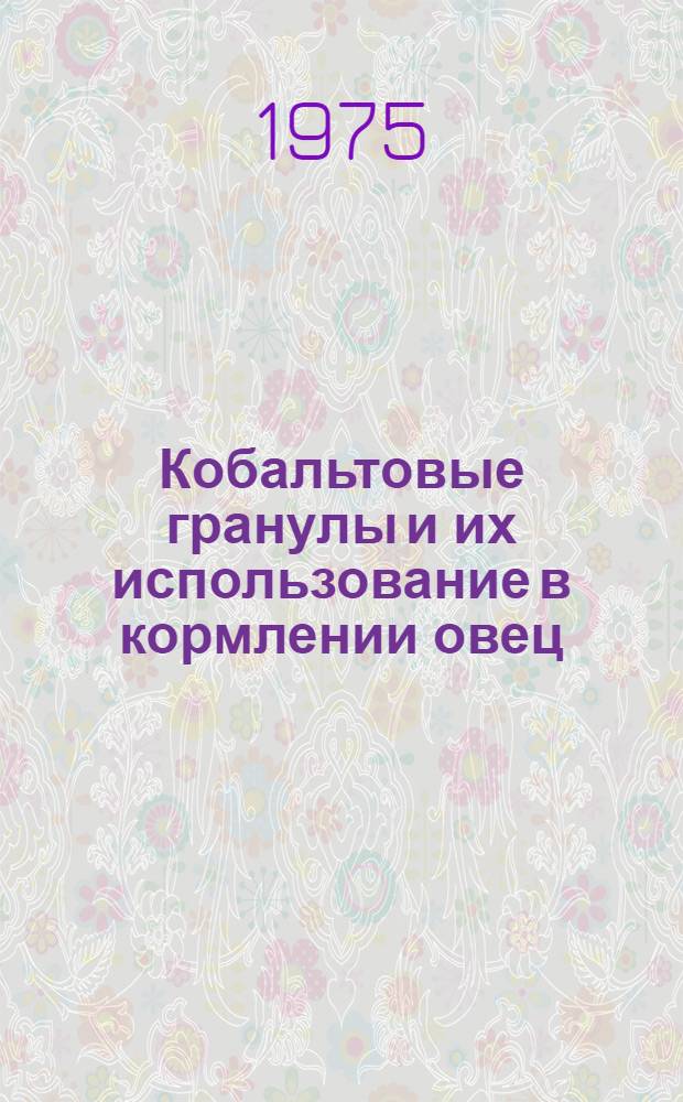 Кобальтовые гранулы и их использование в кормлении овец : Автореф. дис. на соиск. учен. степени канд. с.-х. наук : (06.02.02)