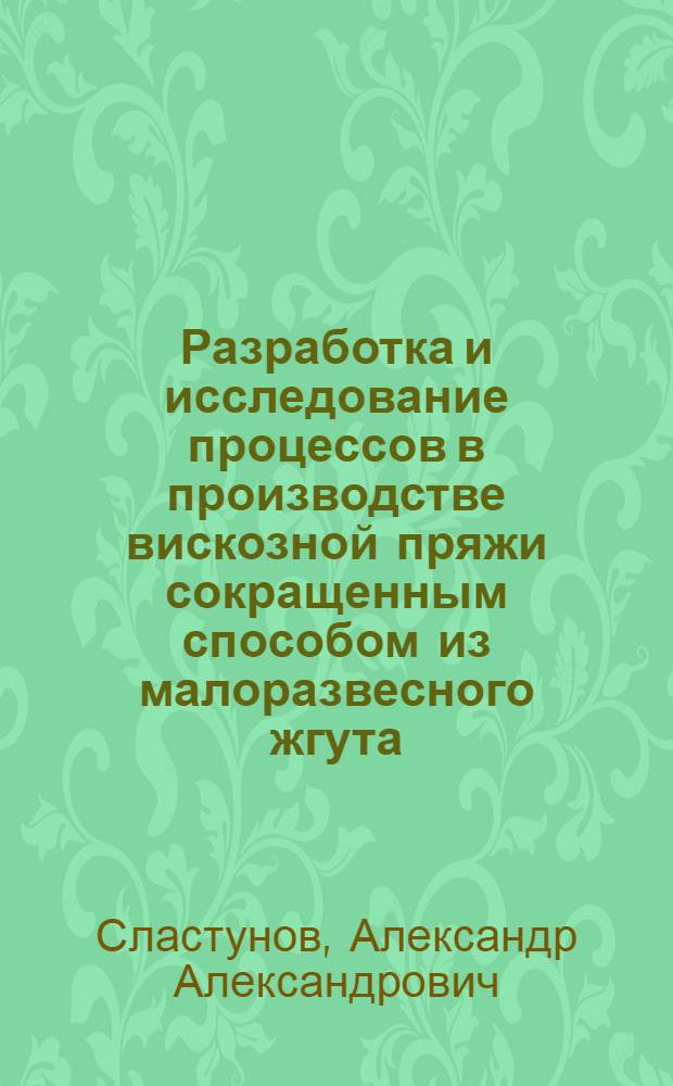 Разработка и исследование процессов в производстве вискозной пряжи сокращенным способом из малоразвесного жгута : Автореф. дис. на соиск. учен. степени канд. техн. наук : (05.19.03)