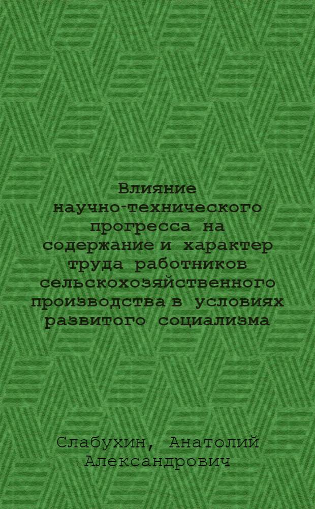 Влияние научно-технического прогресса на содержание и характер труда работников сельскохозяйственного производства в условиях развитого социализма : Автореф. дис. на соиск. учен. степени канд. филос. наук : (09.00.02)