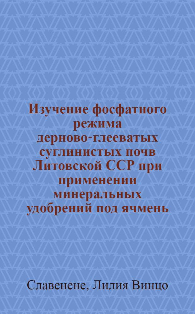 Изучение фосфатного режима дерново-глееватых суглинистых почв Литовской ССР при применении минеральных удобрений под ячмень : Расшир. автореф. дис. на соиск. учен. степени канд. с.-х. наук : (06.01.04)