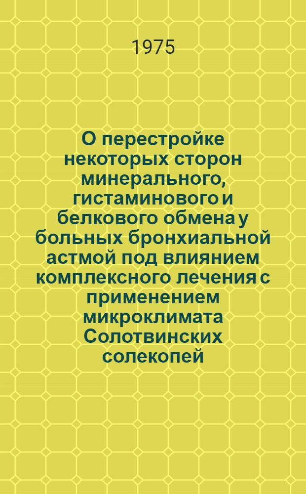 О перестройке некоторых сторон минерального, гистаминового и белкового обмена у больных бронхиальной астмой под влиянием комплексного лечения с применением микроклимата Солотвинских солекопей : Автореф. дис. на соиск. учен. степени канд. биол. наук : (03.00.04)