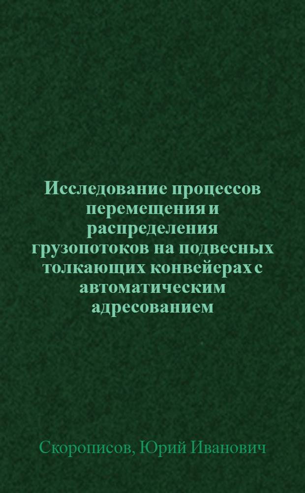 Исследование процессов перемещения и распределения грузопотоков на подвесных толкающих конвейерах с автоматическим адресованием : Автореф. дис. на соиск. учен. степени канд. техн. наук : (05.05.05)