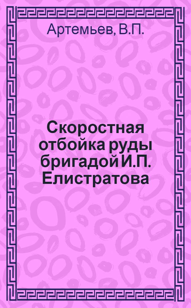 Скоростная отбойка руды бригадой И.П. Елистратова : (Хрустальнен. горно-обогатит. комбинат)