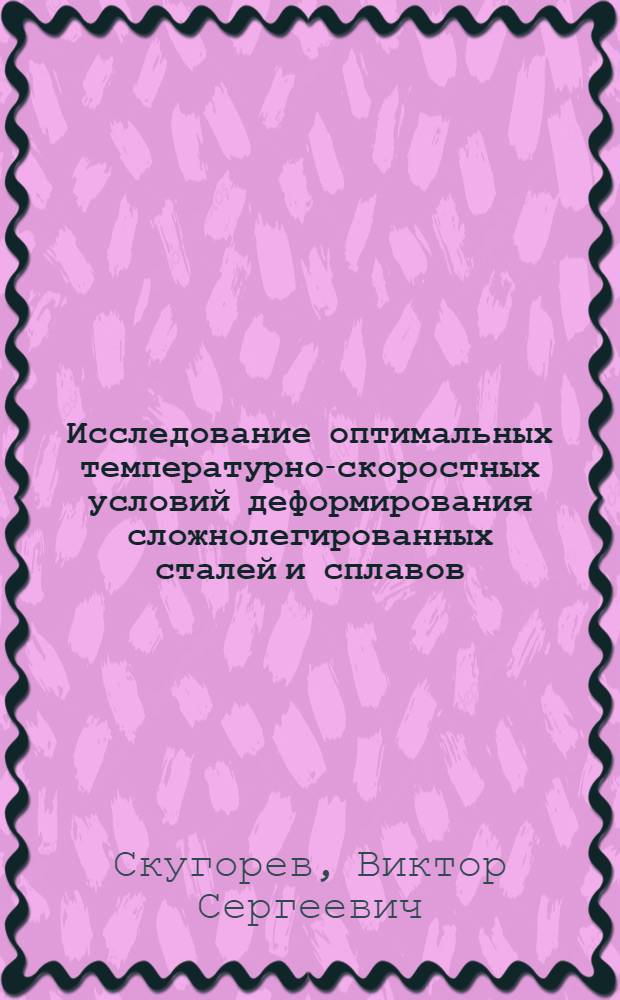 Исследование оптимальных температурно-скоростных условий деформирования сложнолегированных сталей и сплавов : Автореф. дис. на соиск. учен. степени канд. техн. наук : (05.16.05)