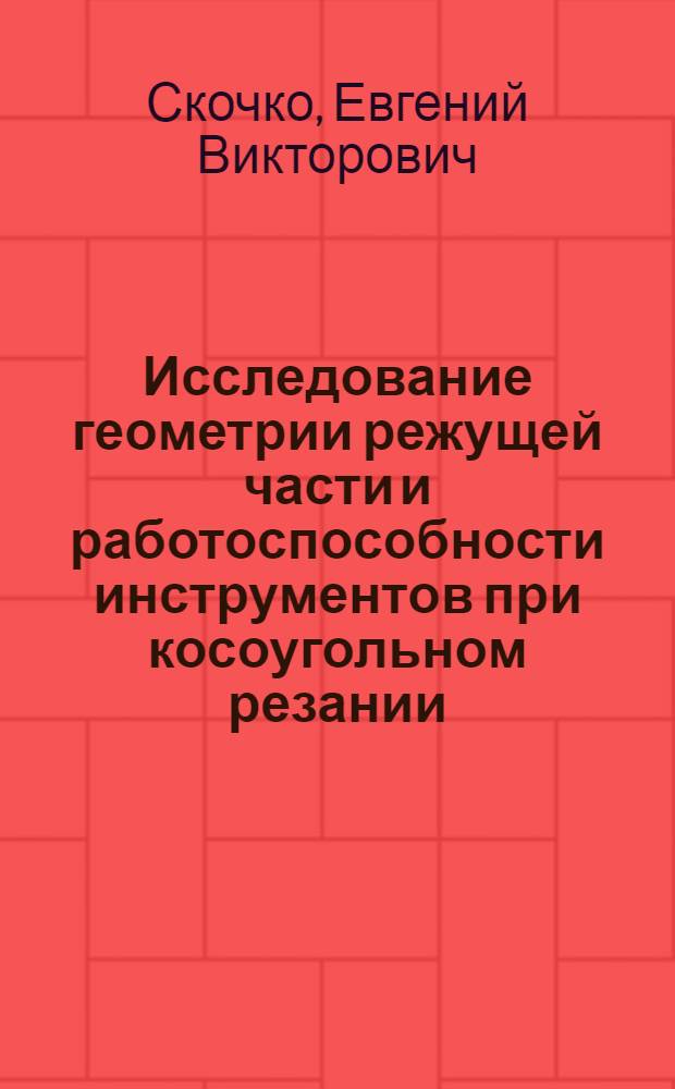 Исследование геометрии режущей части и работоспособности инструментов при косоугольном резании : Автореф. дис. на соиск. учен. степени канд. техн. наук : (05.03.02)