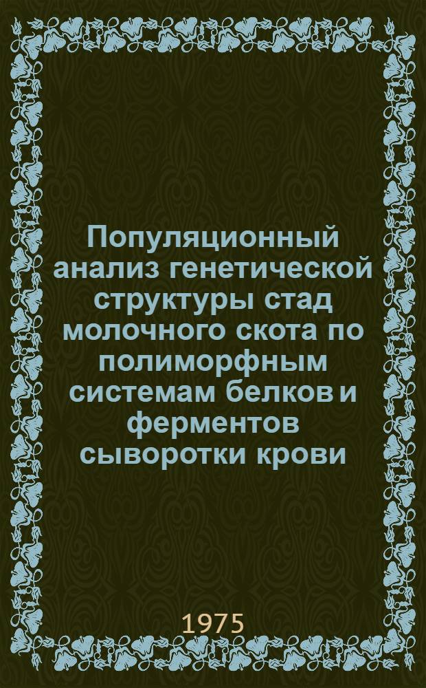 Популяционный анализ генетической структуры стад молочного скота по полиморфным системам белков и ферментов сыворотки крови, молока в связи с селекцией на повышение молочной продуктивности : Автореф. дис. на соиск. учен. степени канд. биол. наук : (06.02.01)