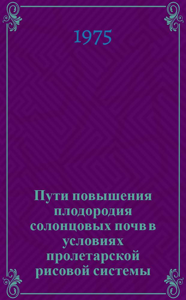 Пути повышения плодородия солонцовых почв в условиях пролетарской рисовой системы : Автореф. дис. на соиск. учен. степени канд. с.-х. наук : (06.01.03)