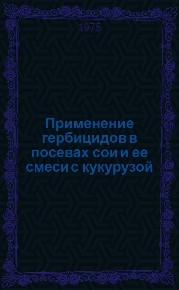 Применение гербицидов в посевах сои и ее смеси с кукурузой : Автореф. дис. на соиск. учен. степени канд. с.-х. наук : (06.01.01)