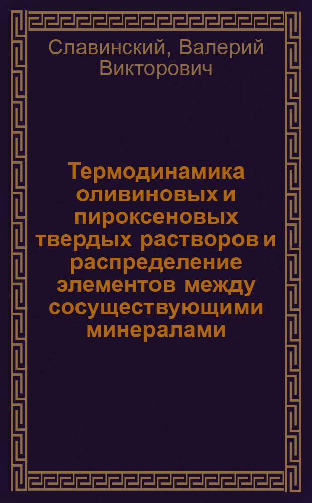 Термодинамика оливиновых и пироксеновых твердых растворов и распределение элементов между сосуществующими минералами : Автореф. дис. на соиск. учен. степени канд. геол.-минерал. наук : (04.00.08)