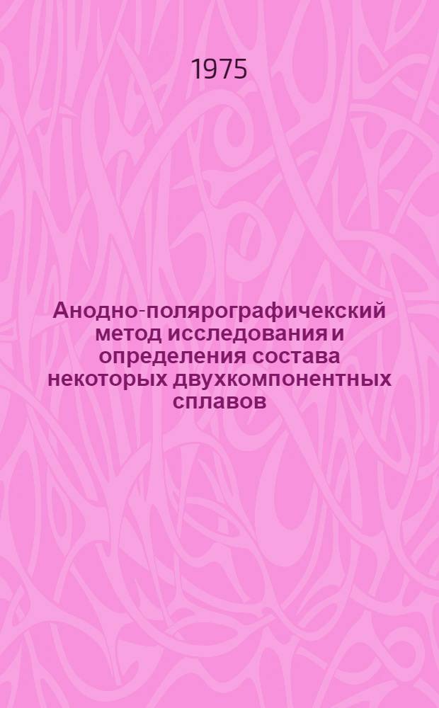 Анодно-полярографичекский метод исследования и определения состава некоторых двухкомпонентных сплавов : Автореф. дис. на соиск. учен. степени канд. хим. наук : (02.00.04)