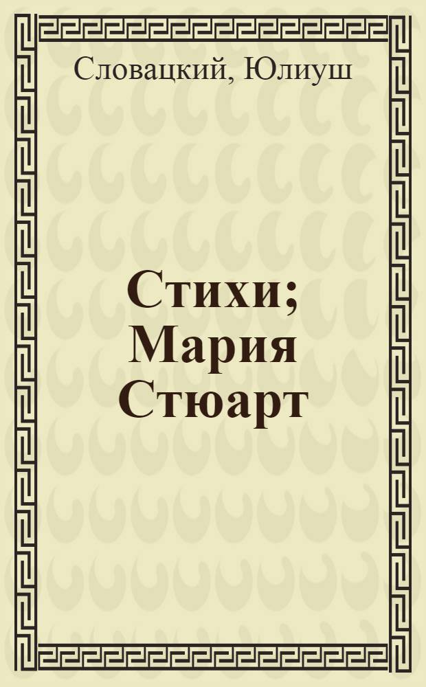 Стихи; Мария Стюарт: Драма / Юлиуш Словацкий; Пер. с польск. Б. Пастернака; Предисл. Б. Стахеева; Послесл. Е. Пастернака; Худож. Б. Маркевич