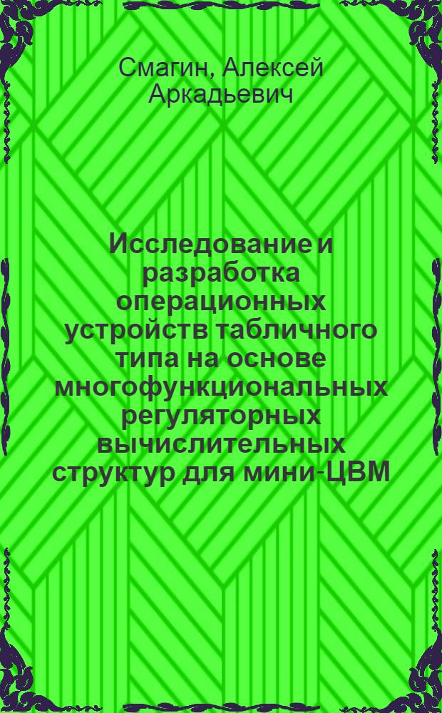 Исследование и разработка операционных устройств табличного типа на основе многофункциональных регуляторных вычислительных структур для мини-ЦВМ : Автореф. дис. на соиск. учен. степени канд. техн. наук : (05.13.13)