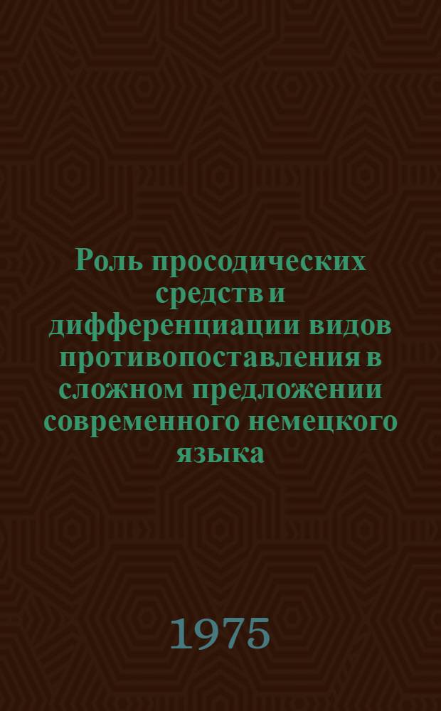 Роль просодических средств и дифференциации видов противопоставления в сложном предложении современного немецкого языка : Автореф. дис. на соиск. учен. степени канд. филол. наук : (10.02.04)