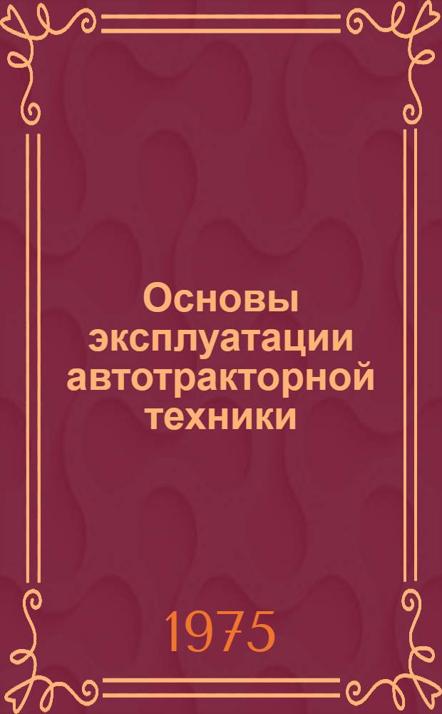 Основы эксплуатации автотракторной техники : Учеб. пособие по автомоб. подготовке