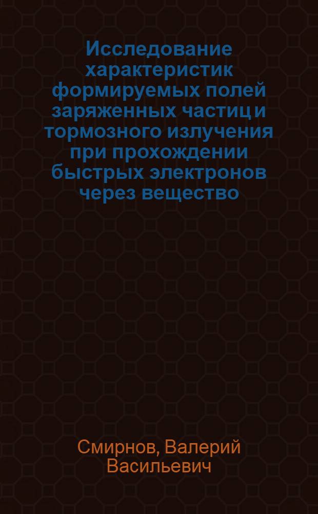 Исследование характеристик формируемых полей заряженных частиц и тормозного излучения при прохождении быстрых электронов через вещество : Автореф. дис. на соиск. учен. степени канд. физ.-мат. наук : (01.04.01)