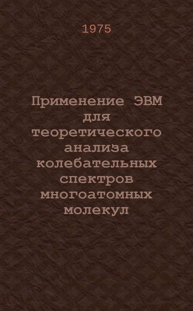 Применение ЭВМ для теоретического анализа колебательных спектров многоатомных молекул : Автореф. дис. на соиск. учен. степени канд. физ.-мат. наук : (01.04.05)