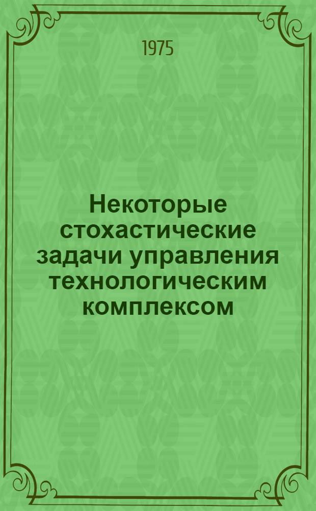 Некоторые стохастические задачи управления технологическим комплексом : (На примере цементного производства) : Автореф. дис. на соиск. учен. степени канд. техн. наук : (05.13.01)