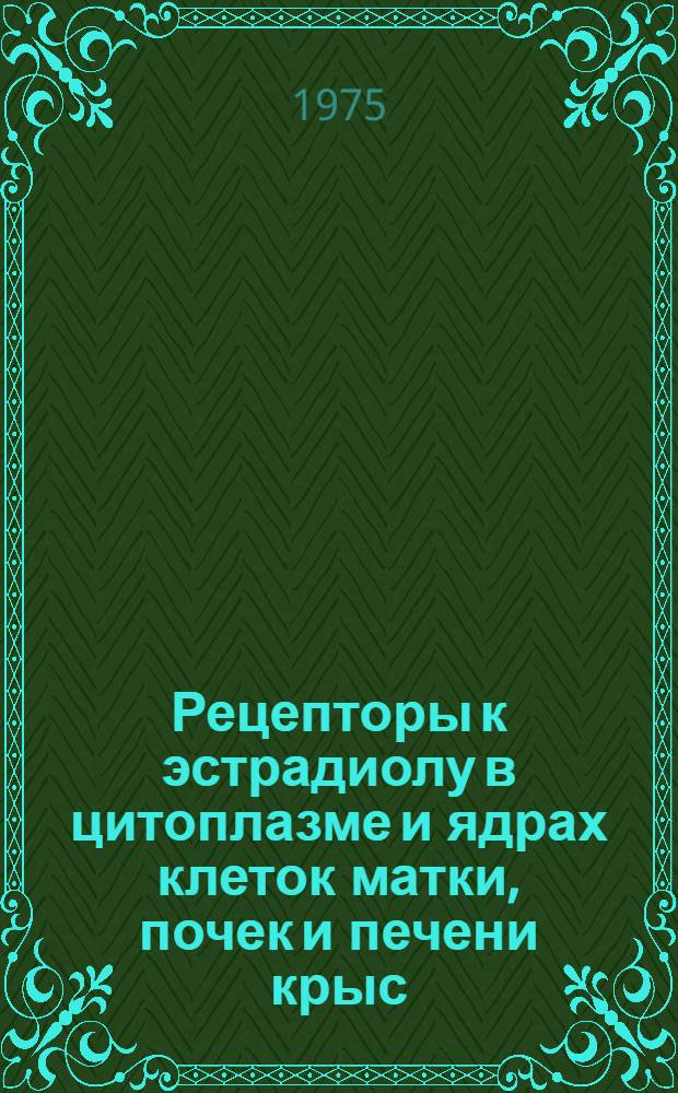 Рецепторы к эстрадиолу в цитоплазме и ядрах клеток матки, почек и печени крыс : Автореф. дис. на соиск. учен. степени канд. биол. наук : (03.00.04)