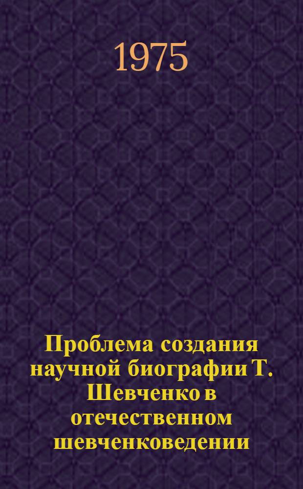 Проблема создания научной биографии Т. Шевченко в отечественном шевченковедении : (Дооктябрьский период) : Автореф. дис. на соиск. учен. степени канд. филол. наук : (10.01.03)