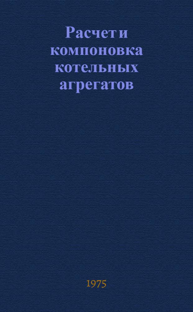 Расчет и компоновка котельных агрегатов : Учеб. пособие для студентов дневного, заоч. и вечернего фак. специальности 0305