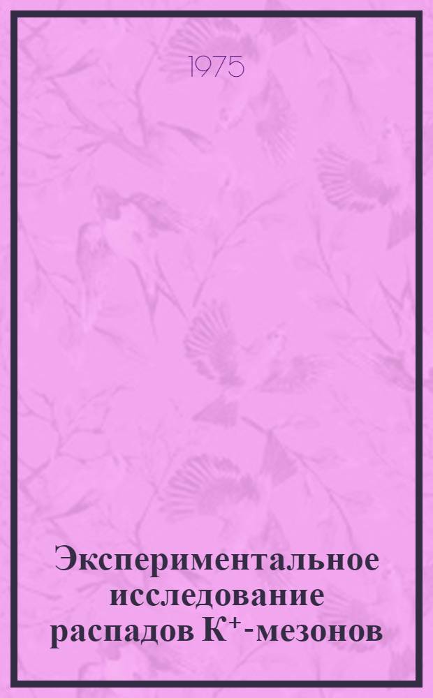 Экспериментальное исследование распадов К⁺-мезонов : Автореф. дис. на соиск. учен. степени д-ра физ.-мат. наук : (01.04.01)