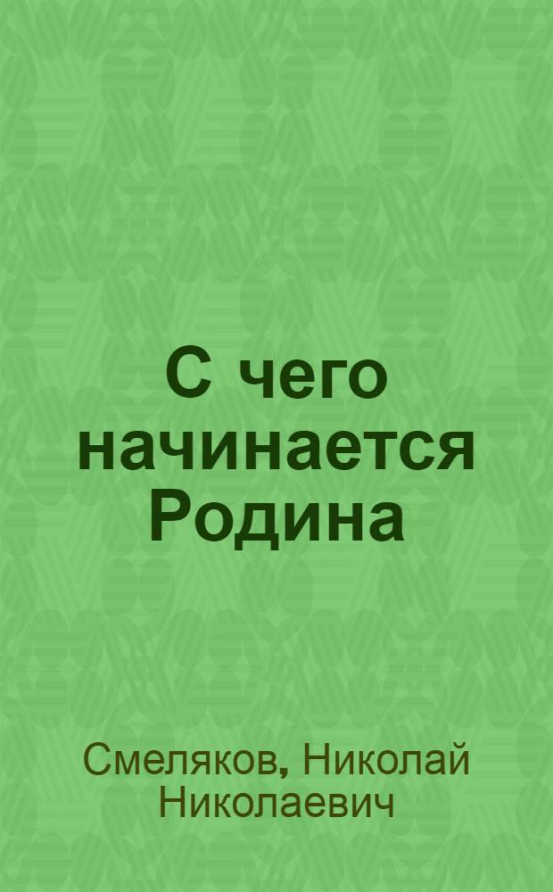 С чего начинается Родина : (Воспоминания и раздумья)