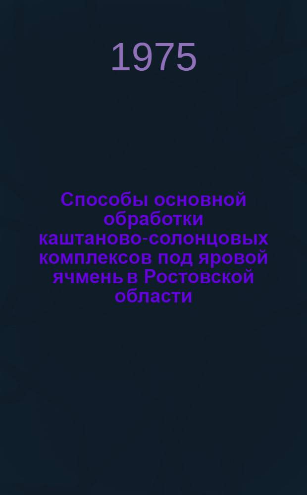 Способы основной обработки каштаново-солонцовых комплексов под яровой ячмень в Ростовской области : Автореф. дис. на соиск. учен. степени канд. с.-х. наук : (06.01.01)
