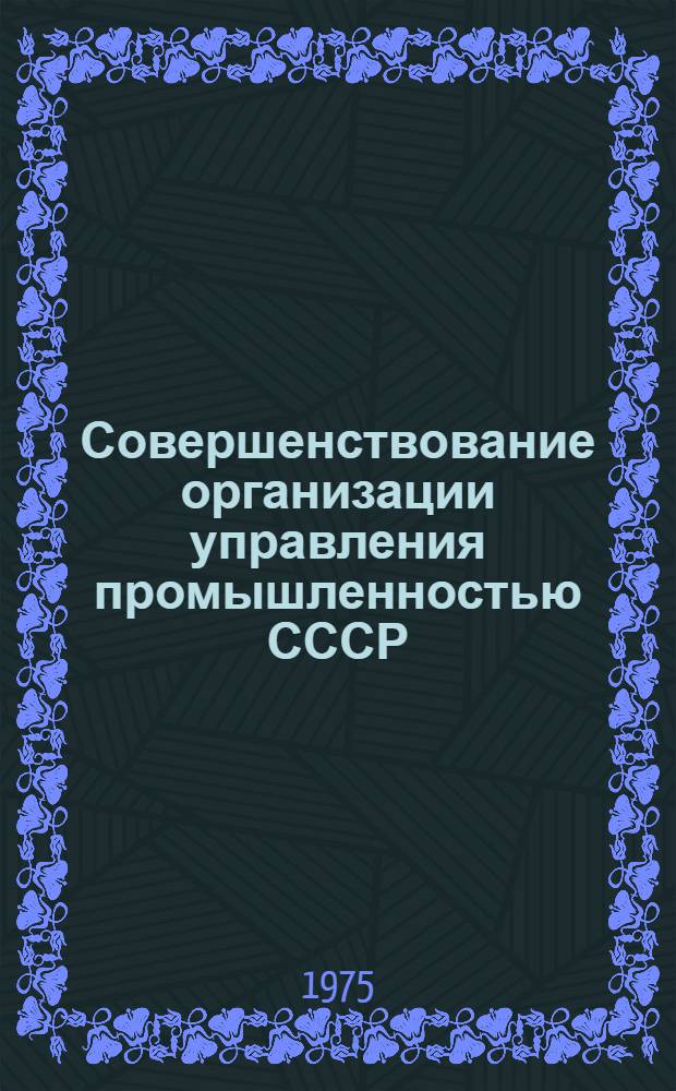 Совершенствование организации управления промышленностью СССР : Учеб. пособие для заоч. обучения специальностей 1714, 1102, 1103, 1104, 1111