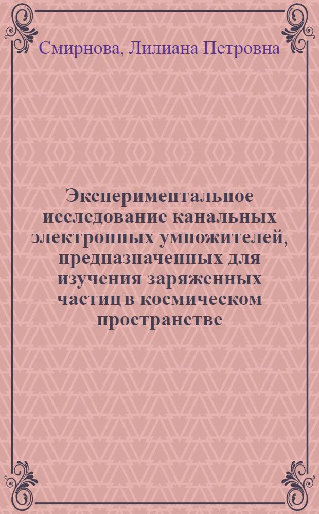 Экспериментальное исследование канальных электронных умножителей, предназначенных для изучения заряженных частиц в космическом пространстве : Автореф. дис. на соиск. учен. степени канд. техн. наук : (05.12.08)