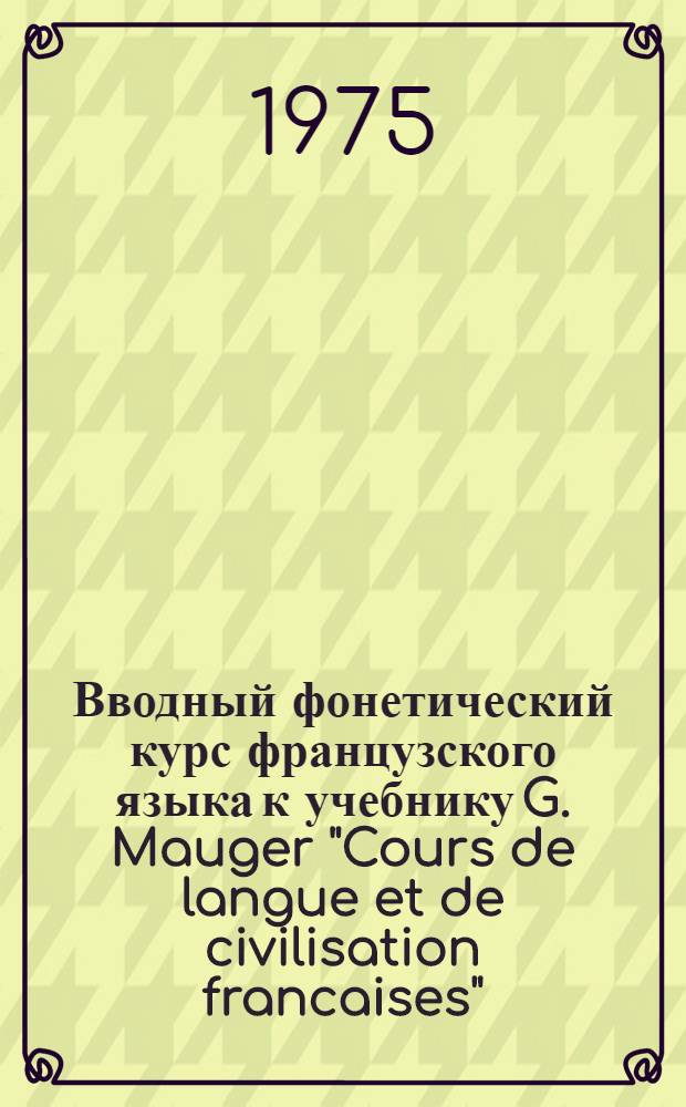 Вводный фонетический курс французского языка [к учебнику G. Mauger "Cours de langue et de civilisation francaises"] : (Для слушателей краткосрочных курсов)