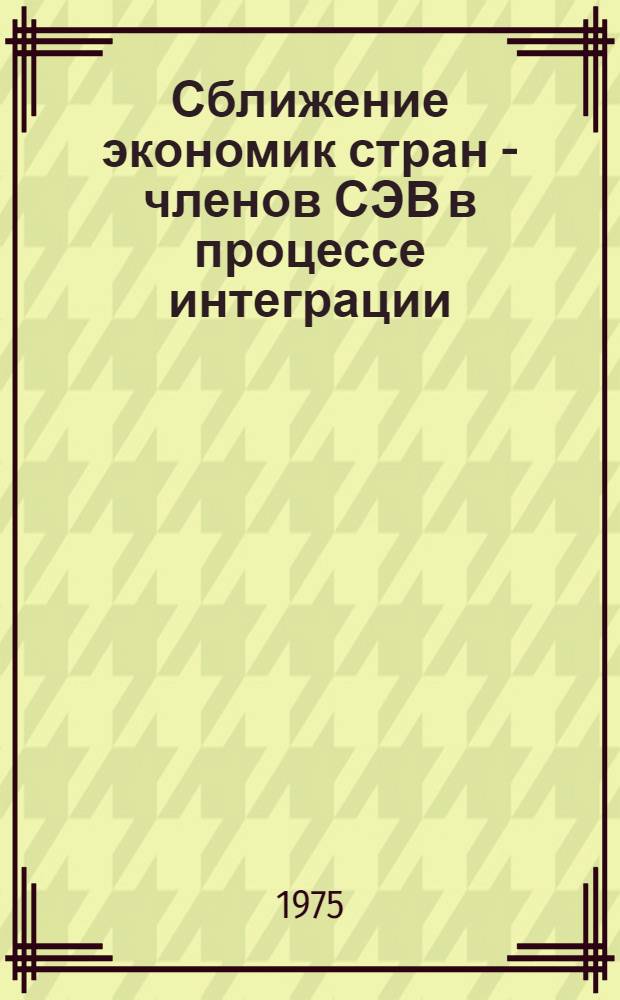 Сближение экономик стран - членов СЭВ в процессе интеграции : Автореф. дис. на соиск. учен. степени канд. экон. наук : (08.00.01)
