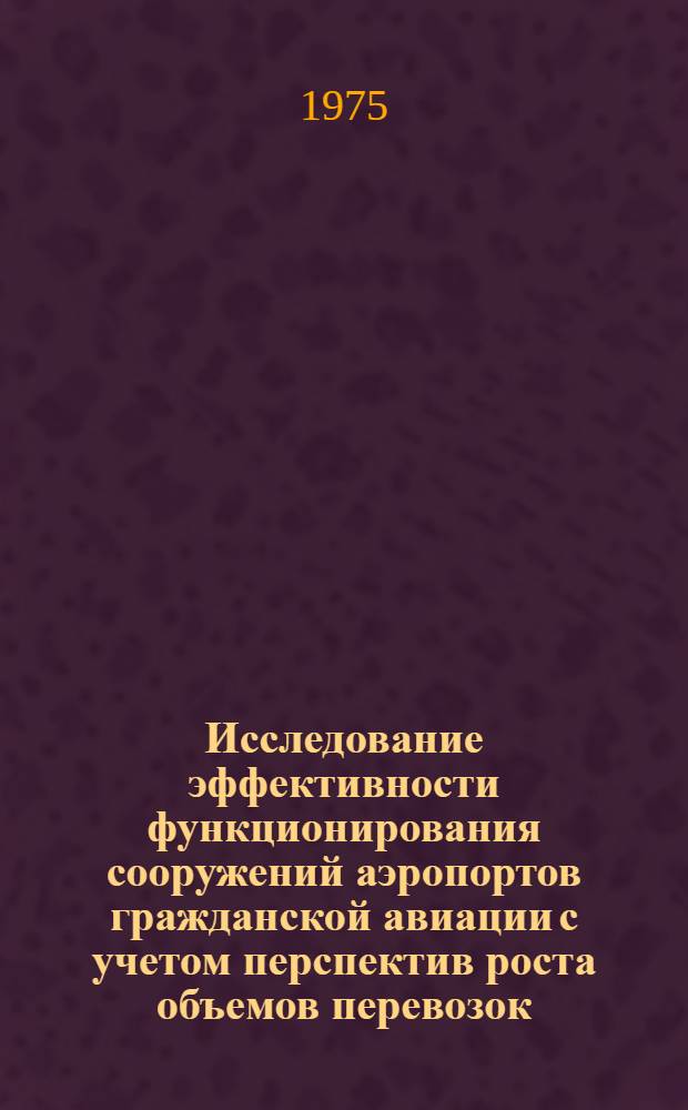 Исследование эффективности функционирования сооружений аэропортов гражданской авиации с учетом перспектив роста объемов перевозок : Автореф. дис. на соиск. учен. степени канд. техн. наук : (05.22.15)
