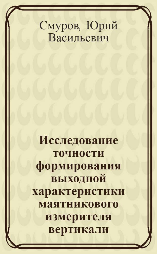 Исследование точности формирования выходной характеристики маятникового измерителя вертикали : Автореф. дис. на соиск. учен. степени к. т. н